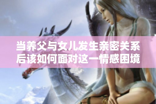 当养父与女儿发生亲密关系后该如何面对这一情感困境