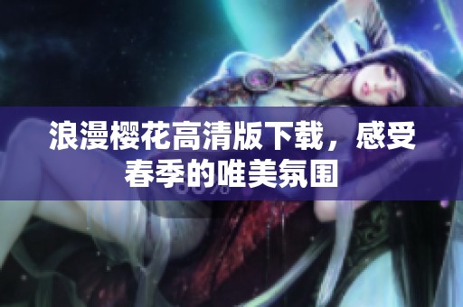 浪漫樱花高清版下载，感受春季的唯美氛围