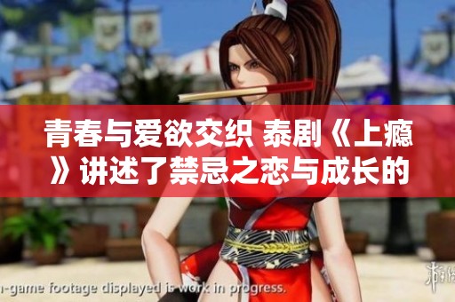 青春与爱欲交织 泰剧《上瘾》讲述了禁忌之恋与成长的故事