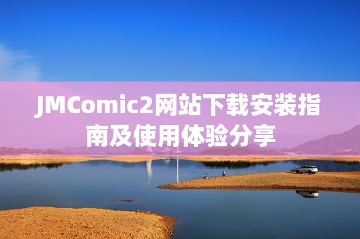 JMComic2网站下载安装指南及使用体验分享