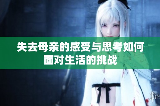 失去母亲的感受与思考如何面对生活的挑战