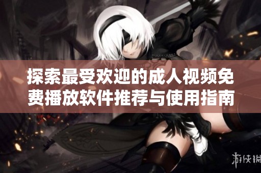 探索最受欢迎的成人视频免费播放软件推荐与使用指南