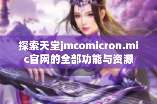 探索天堂jmcomicron.mic官网的全部功能与资源