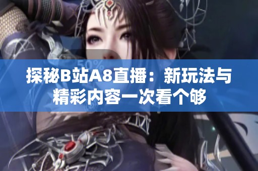 探秘B站A8直播：新玩法与精彩内容一次看个够