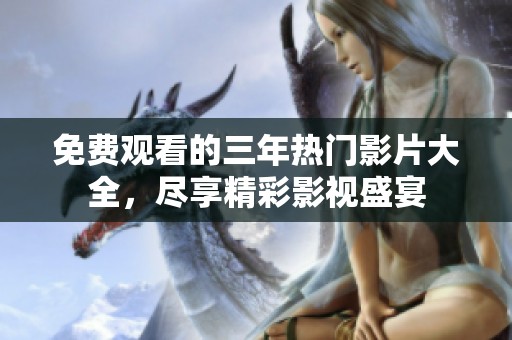 免费观看的三年热门影片大全，尽享精彩影视盛宴