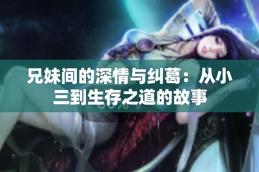 兄妹间的深情与纠葛：从小三到生存之道的故事