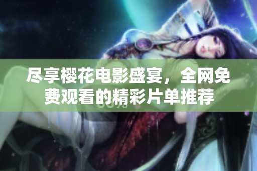 尽享樱花电影盛宴，全网免费观看的精彩片单推荐
