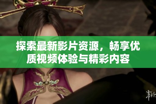 探索最新影片资源，畅享优质视频体验与精彩内容