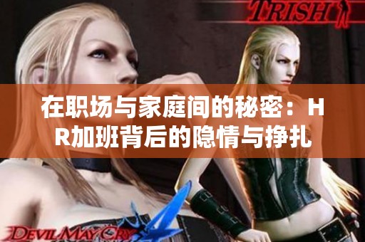 在职场与家庭间的秘密：HR加班背后的隐情与挣扎