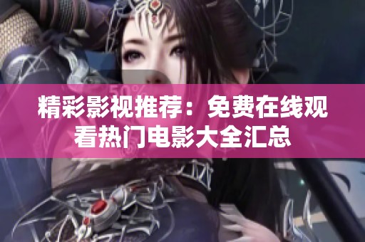 精彩影视推荐：免费在线观看热门电影大全汇总