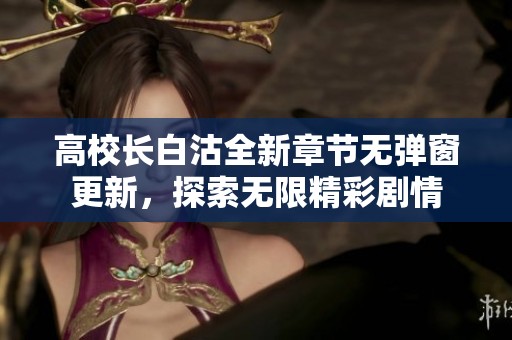 高校长白沽全新章节无弹窗更新，探索无限精彩剧情