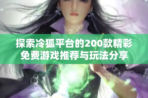 探索冷狐平台的200款精彩免费游戏推荐与玩法分享