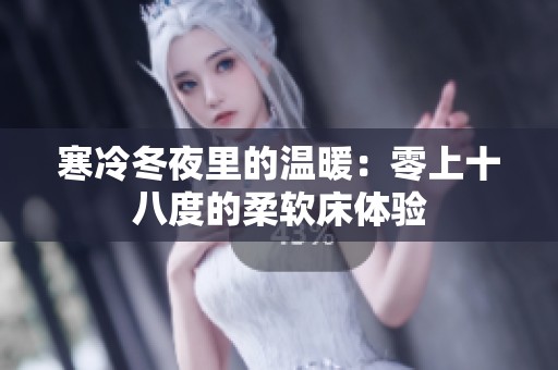 寒冷冬夜里的温暖：零上十八度的柔软床体验