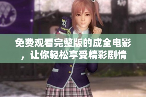免费观看完整版的成全电影，让你轻松享受精彩剧情