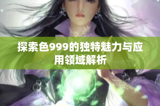 探索色999的独特魅力与应用领域解析