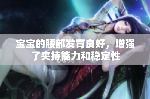 宝宝的腰部发育良好，增强了夹持能力和稳定性