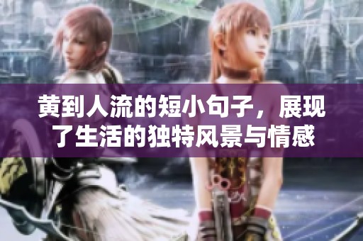 黄到人流的短小句子，展现了生活的独特风景与情感