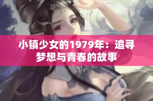 小镇少女的1979年：追寻梦想与青春的故事