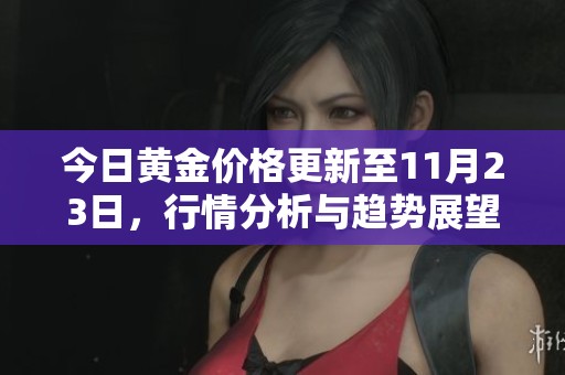 今日黄金价格更新至11月23日，行情分析与趋势展望