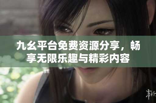 九幺平台免费资源分享，畅享无限乐趣与精彩内容