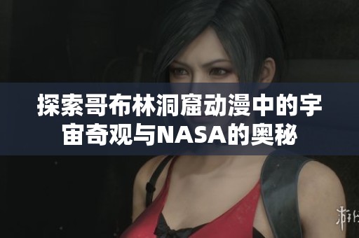 探索哥布林洞窟动漫中的宇宙奇观与NASA的奥秘