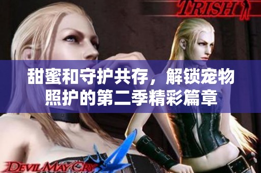 甜蜜和守护共存，解锁宠物照护的第二季精彩篇章