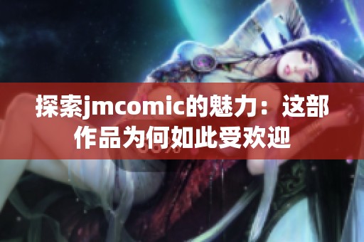 探索jmcomic的魅力：这部作品为何如此受欢迎