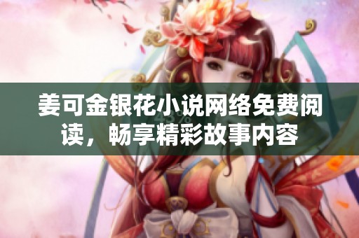姜可金银花小说网络免费阅读，畅享精彩故事内容