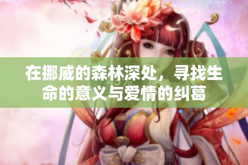 在挪威的森林深处，寻找生命的意义与爱情的纠葛