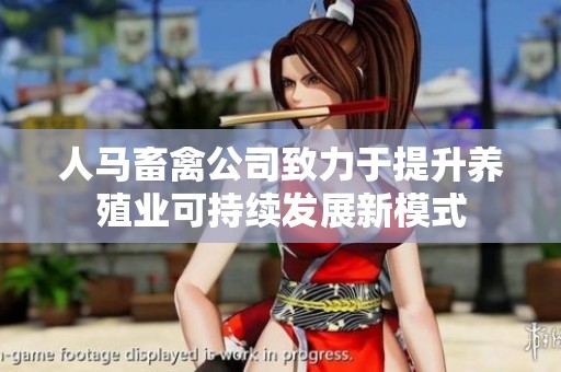 人马畜禽公司致力于提升养殖业可持续发展新模式