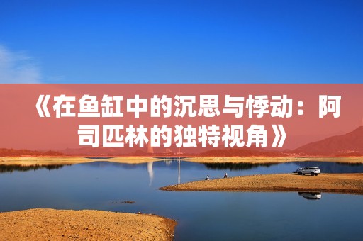 《在鱼缸中的沉思与悸动：阿司匹林的独特视角》
