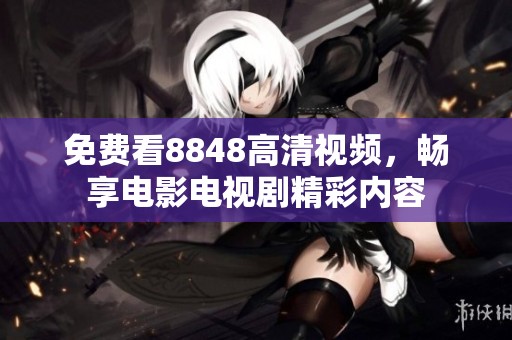 免费看8848高清视频，畅享电影电视剧精彩内容