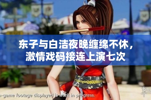东子与白洁夜晚缠绵不休，激情戏码接连上演七次
