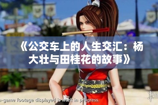 《公交车上的人生交汇：杨大壮与田桂花的故事》