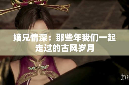 嫡兄情深：那些年我们一起走过的古风岁月