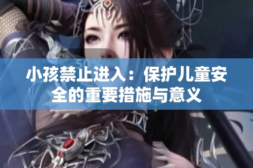 小孩禁止进入：保护儿童安全的重要措施与意义