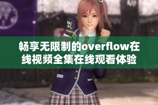 畅享无限制的overflow在线视频全集在线观看体验