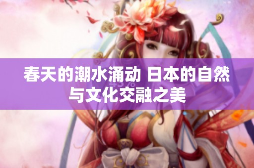 春天的潮水涌动 日本的自然与文化交融之美