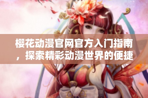 樱花动漫官网官方入门指南，探索精彩动漫世界的便捷通道