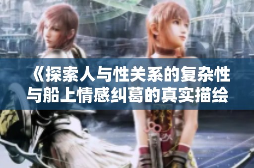《探索人与性关系的复杂性与船上情感纠葛的真实描绘》