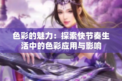 色彩的魅力：探索快节奏生活中的色彩应用与影响