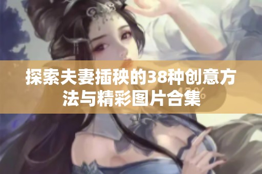 探索夫妻插秧的38种创意方法与精彩图片合集