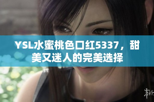 YSL水蜜桃色口红5337，甜美又迷人的完美选择