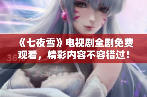 《七夜雪》电视剧全剧免费观看，精彩内容不容错过！