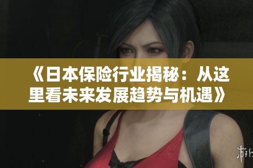 《日本保险行业揭秘：从这里看未来发展趋势与机遇》