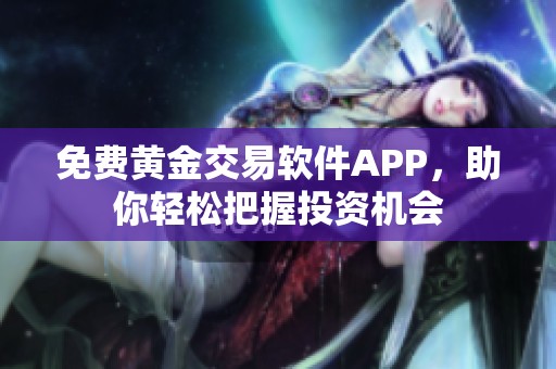 免费黄金交易软件APP，助你轻松把握投资机会