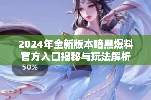 2024年全新版本暗黑爆料官方入口揭秘与玩法解析
