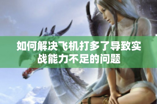 如何解决飞机打多了导致实战能力不足的问题