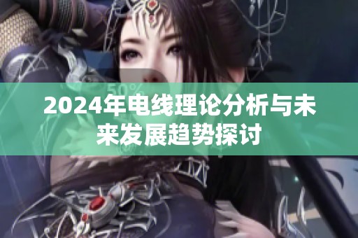 2024年电线理论分析与未来发展趋势探讨