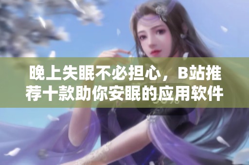 晚上失眠不必担心，B站推荐十款助你安眠的应用软件